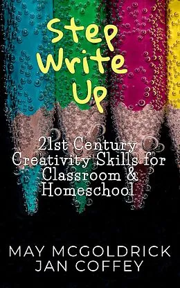 E-Book (epub) Step Write Up: 21st Century Creativity Skills for Classroom and Homeschool von May Mcgoldrick, James A McGoldrick, Nikoo McGoldrick