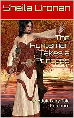 E-Book (epub) The Huntsman Takes a Princess: An Adult Fairy Tale Romance (Sheila's Erotic Fantasy World) von Sheila Dronan