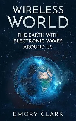 E-Book (epub) Wireless World : The Earth With Electronic Waves Around Us von Emory Clark