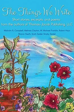 E-Book (epub) The Things We Write: Short stories, excerpts, and poems from the authors of Thomas-Jacob Publishing, LLC von Melinda Clayton, Malcolm R. Campbell, W. Michael Franklin