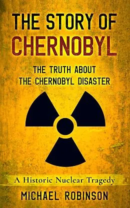 E-Book (epub) The Story of Chernobyl: The Truth About the Chernobyl Disaster - A Historic Nuclear Tragedy von Michael Robinson