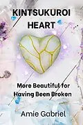 E-Book (epub) Kintsukuroi Heart; More Beautiful For Having Been Broken von Amie Gabriel