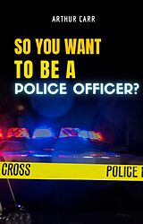 eBook (epub) So You Want To Be A Police Officer? de Arthur Carr