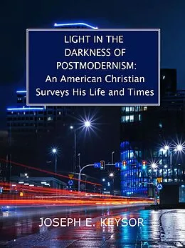 E-Book (epub) Light in the Darkness of Postmodernism: An American Christian Surveys His Life and Times von Joseph E. Keysor