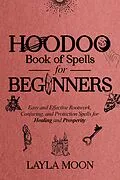E-Book (epub) Hoodoo Book of Spells for Beginners: Easy and effective Rootwork, Conjuring, and Protection Spells for Healing and Prosperity (Hoodoo Secrets, #1) von Layla Moon