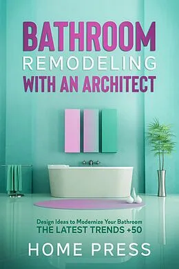 E-Book (epub) Bathroom Remodeling with An Architect: Design Ideas to Modernize Your Bathroom - The Latest Trends +50 (HOME REMODELING, #2) von Home Press