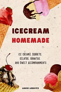 E-Book (epub) Ice Cream Homemade Ice Creams, Sorbets, Gelatos, Granitas, and Sweet Accompaniments von Louise Lebovitz