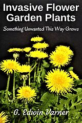 eBook (epub) Invasive Flower Garden Plants: Something Unwanted This Way Grows de G. Edwin Varner