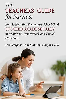 E-Book (epub) The Teachers' Guide for Parents: How To Help Your Elementary School Child Succeed Academically in Traditional, Homeschool, and Virtual Classrooms von Fern Margolis, Miriam Margolis