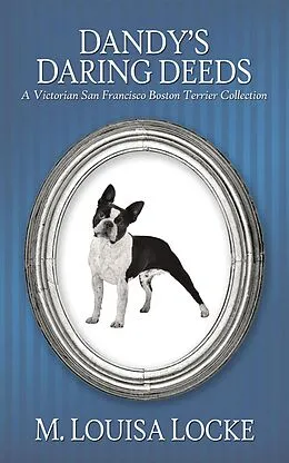 E-Book (epub) Dandy's Daring Deeds: A Victorian San Francisco Boston Terrier Collection (Victorian San Francisco Mystery) von M. Louisa Locke