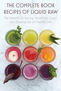 E-Book (epub) The Complete Book Recipes of Liquid Raw The benefits of Juicing, Smoothies, Soups and Dressings for an Healthy Life von Melissa Thomson