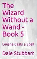 E-Book (epub) The Wizard Without a Wand - Book 5: Leesha Casts a Spell von Dale Stubbart