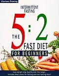 E-Book (epub) Intermittent Fasting: 5:2 Fast Diet For Beginners (Lose Weight, Stay Health And Live Longer. Includes Meal Plans For Fasting And Non-Fasting Days!) von Clarissa Fleming