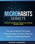 E-Book (epub) Micro Habits Secrets:The Secret Behind The Power Of Small Habits And How They Can Help You Achieve Big Results: 21-Day Self-Confidence And Weight-Loss Challenge With Micro Habits von Anthony Langmartey
