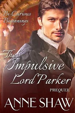 E-Book (epub) Bi-Curious Beginnings: The Impulsive Lord Parker Prequel (A Bi-Curious Historical Romance) von Anne Shaw