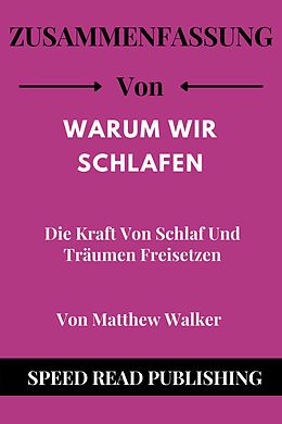 E-Book (epub) Zusammenfassung VON Warum Wir Schlafen Von Matthew Walker Die Kraft Von Schlaf Und Träumen Freisetzen von Speed Read Publishing