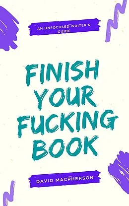 E-Book (epub) Finish Your Fucking Book (The Unfocused Writer's Guide, #2) von David Macpherson