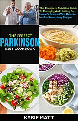 eBook (epub) The Perfect Parkinson Diet Cookbook; The Complete Nutrition Guide To Managing And Healing Parkinson's Disease With Delectable And Nourishing Recipes de Kyrie Matt