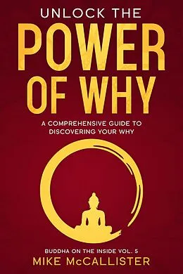 E-Book (epub) Unlock The Power Of Why: A Comprehensive Guide To Discovering Your Why (Buddha on the Inside, #5) von Mike McCallister