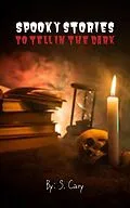 E-Book (epub) Spooky Stories To Tell In The Dark (A Scary Short Story Collection) von S. Cary