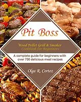 E-Book (epub) Pit Boss Wood Pellet Grill & Smoker Cookbook for Beginners :A complete guide for beginners with over 700 delicious meal recipes von Olga R. Cortez