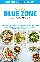 eBook (epub) The Ideal Blue Zone Diet Cookbook; The Superb Diet Guide For Easy Transitioning Into Blue Zone Diet And Imitate The Eating Of The World's Healthiest People With Nutritious Recipes de Austin Cunningham