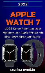 E-Book (epub) Apple Watch Series 7:2022 Kurze Anleitung zum Meistern der Apple Watch mit über 100+ Tipps und Tricks. von Janicka Dvorák