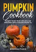 E-Book (epub) Pumpkin Cookbook, Pumpkin Recipe Book with Juicy and Delectable Dishes Everyone Should Try (Tasty Pumpkin Dishes, #5) von Brendan Fawn