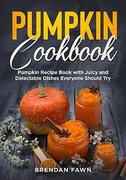 E-Book (epub) Pumpkin Cookbook, Pumpkin Recipe Book with Juicy and Delectable Dishes Everyone Should Try (Tasty Pumpkin Dishes, #5) von Brendan Fawn