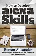 E-Book (epub) How to Develop Alexa Skills: Program Your Own Alexa Skill and Become a Chatbot-Developer (Smart Home Systems, #4) von Roman Alexander