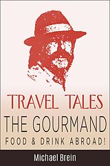 E-Book (epub) Travel Tales: The Gourmand - Food & Drink Abroad! (True Travel Tales) von Michael Brein
