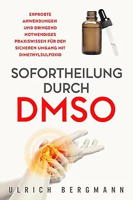 E-Book (epub) Sofortheilung durch DMSO: Erprobte Anwendungen und dringend notwendiges Praxiswissen für den sicheren Umgang mit Dimethylsulfoxid von Ulrich Bergmann