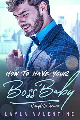E-Book (epub) How To Have Your Boss' Baby (Complete Series) von Layla Valentine