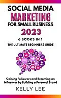 E-Book (epub) Social Media Marketing for Small Business 2023 6 Books in 1 the Ultimate Beginners Guide Gaining Followers and Becoming an Influencer by Building a Personal Brand (KELLY LEE, #7) von Kelly Lee