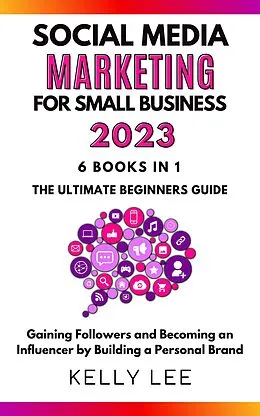 E-Book (epub) Social Media Marketing for Small Business 2023 6 Books in 1 the Ultimate Beginners Guide Gaining Followers and Becoming an Influencer by Building a Personal Brand (KELLY LEE, #7) von Kelly Lee