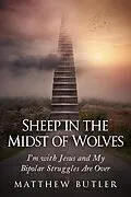 E-Book (epub) Sheep in the Midst of Wolves: I'm with Jesus and My Bipolar Struggles Are Over von Matthew Butler