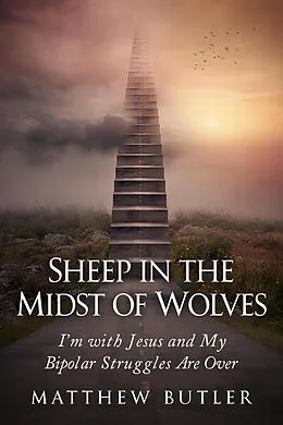 E-Book (epub) Sheep in the Midst of Wolves: I'm with Jesus and My Bipolar Struggles Are Over von Matthew Butler