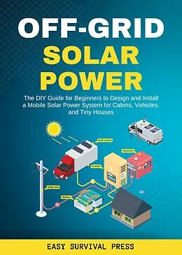 E-Book (epub) Off-Grid Solar Power The DIY Guide for Beginners to Design and Install a Mobile Solar Power System for Cabins, Vehicles, and Tiny Houses von Easy Survival Press