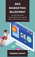 E-Book (epub) SEO Marketing Blueprint - Step By Step Guide To Get High Quality Targeted Traffic And Increase Conversions von Forrest Grant