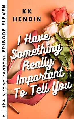 E-Book (epub) I Have Something Really Important To Tell You: All The Wrong Reasons Episode Eleven von Kk Hendin