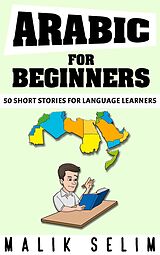 eBook (epub) Arabic For Beginners: 50 Short Stories For Language Learners: Grow Your Vocabulary The Fun Way! de Malik Selim