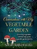 E-Book (epub) Conversations With My Vegetable Garden: Growing Vegetables With The Help Of The Vegetable Garden Fairies von Sarah Rajkotwala