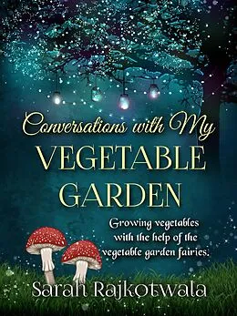 E-Book (epub) Conversations With My Vegetable Garden: Growing Vegetables With The Help Of The Vegetable Garden Fairies von Sarah Rajkotwala