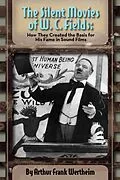 E-Book (epub) The Silent Movies of W. C. Fields: How They Created The Basis for His Fame in Sound Films von Arthur Frank Wertheim