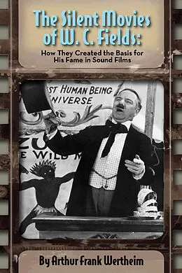 E-Book (epub) The Silent Movies of W. C. Fields: How They Created The Basis for His Fame in Sound Films von Arthur Frank Wertheim