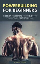 eBook (epub) Powerbuilding For Beginners - Discover The Secrets To Achieve Your Strength And Aesthetic Goals de Edric Harper