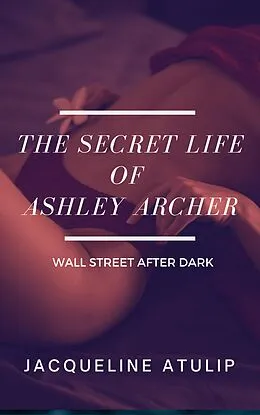 E-Book (epub) The Secret Life of Ashley Archer (Wall Street After Dark) von Jacqueline Atulip