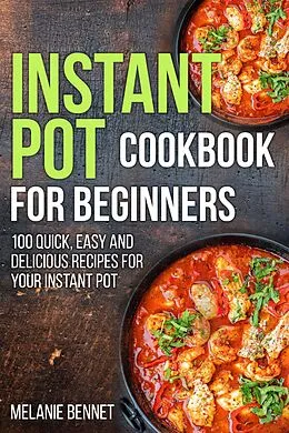 E-Book (epub) Instant Pot Cookbook for Beginners: 100 Quick, Easy and Delicious Recipes for Your Instant Pot von Melanie Bennet