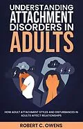 E-Book (epub) Understanding Attachment Disorders in Adults: How Adult Attachment Styles and Disturbances in Adults Affect Relationships von Robert C. Owens