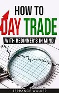 E-Book (epub) How to Day Trade - With Beginner's in Mind von Terrance Walker